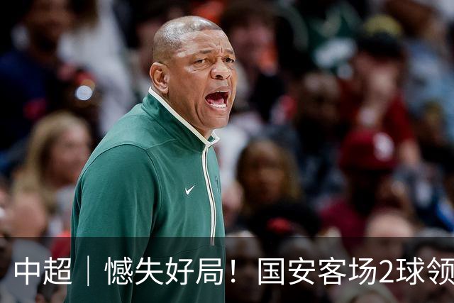 中超｜憾失好局！国安客场2球领先被成都蓉城追平