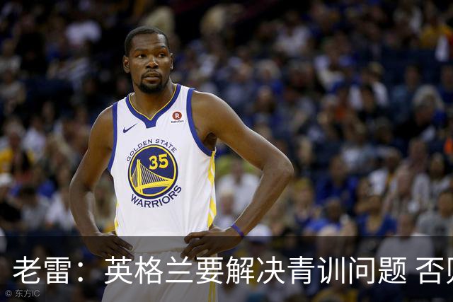 老雷：英格兰要解决青训问题 否则会像意大利般在家看世界杯